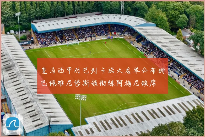 皇马西甲对巴列卡诺大名单公布姆巴佩维尼修斯领衔琼阿梅尼缺席