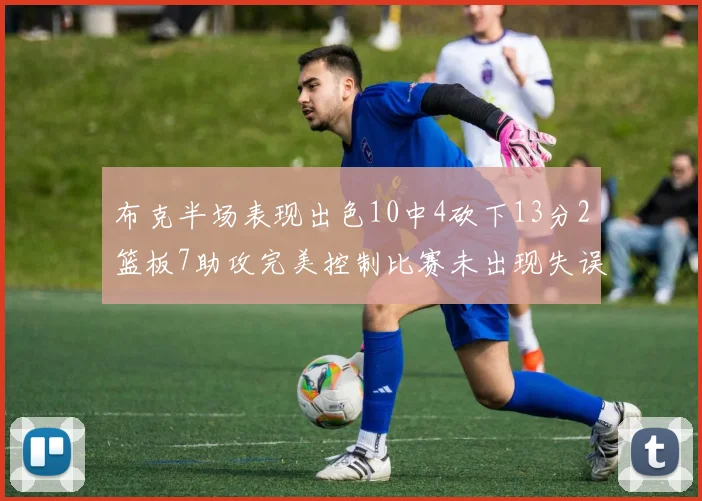 布克半场表现出色10中4砍下13分2篮板7助攻完美控制比赛未出现失误