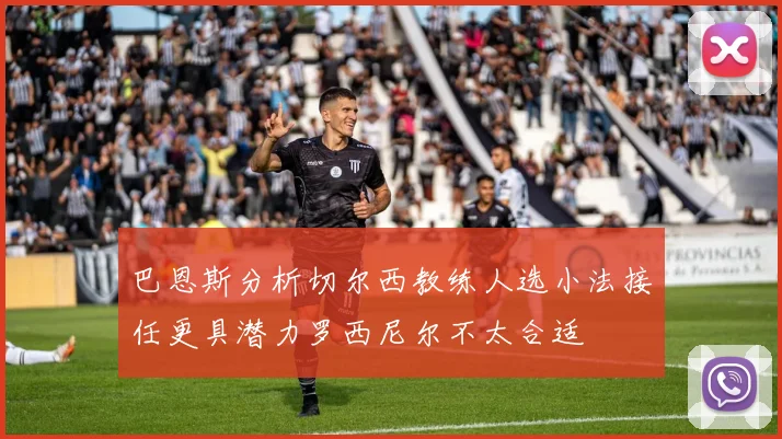 巴恩斯分析切尔西教练人选小法接任更具潜力罗西尼尔不太合适