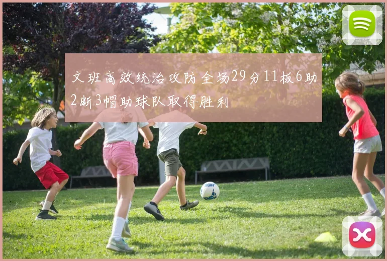 文班高效统治攻防全场29分11板6助2断3帽助球队取得胜利