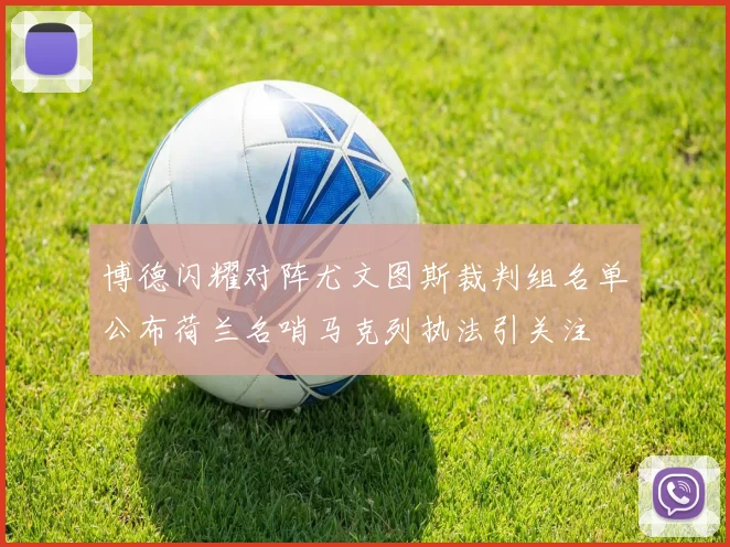 博德闪耀对阵尤文图斯裁判组名单公布荷兰名哨马克列执法引关注