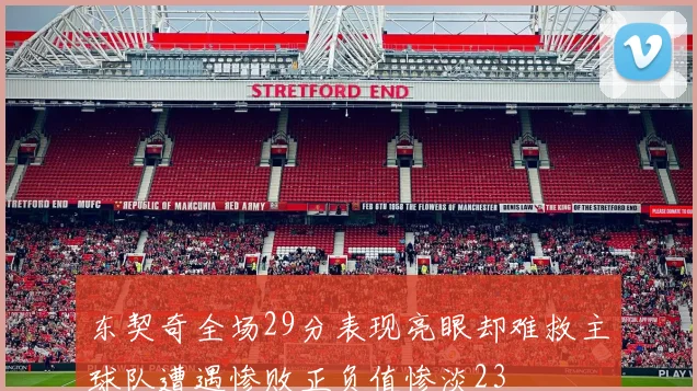 东契奇全场29分表现亮眼却难救主球队遭遇惨败正负值惨淡23