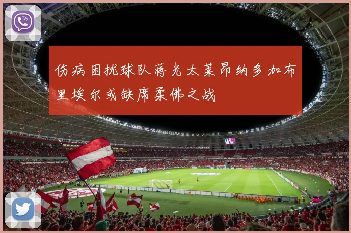 伤病困扰球队蒋光太莱昂纳多加布里埃尔或缺席柔佛之战