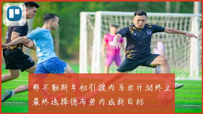 那不勒斯年初引援内马尔计划终止最终选择德布劳内成新目标