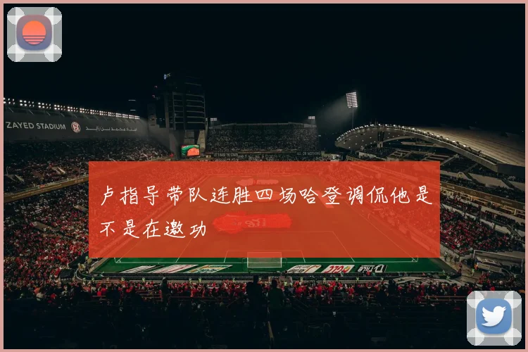 卢指导带队连胜四场哈登调侃他是不是在邀功