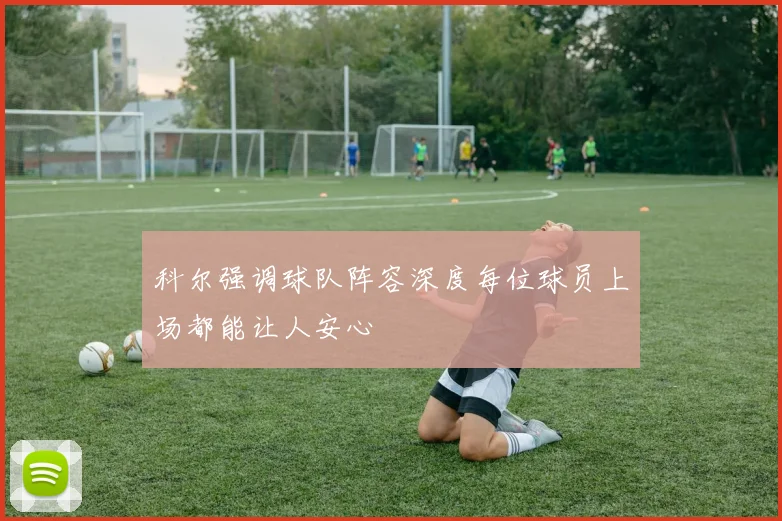 科尔强调球队阵容深度每位球员上场都能让人安心