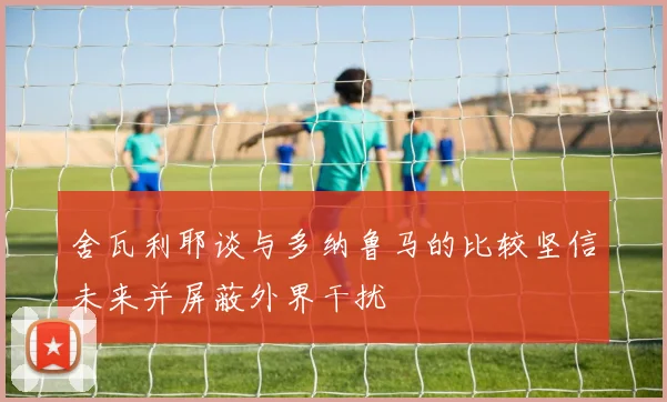 舍瓦利耶谈与多纳鲁马的比较坚信未来并屏蔽外界干扰