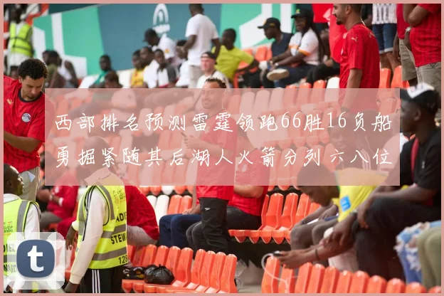 西部排名预测雷霆领跑66胜16负船勇掘紧随其后湖人火箭分列六八位