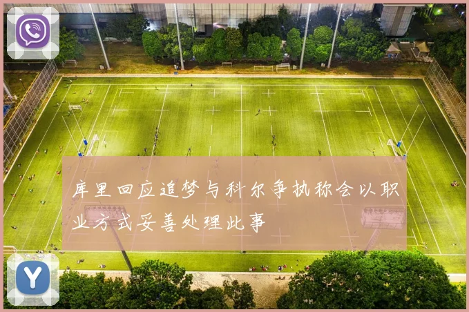 库里回应追梦与科尔争执称会以职业方式妥善处理此事