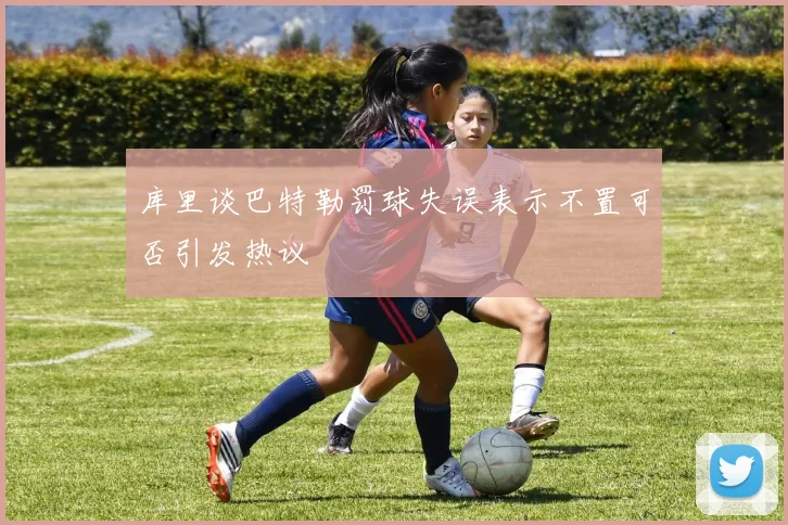 库里谈巴特勒罚球失误表示不置可否引发热议