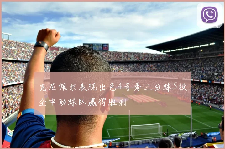 克尼佩尔表现出色4号秀三分球5投全中助球队赢得胜利