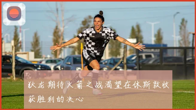 狄龙期待火箭之战渴望在休斯敦收获胜利的决心