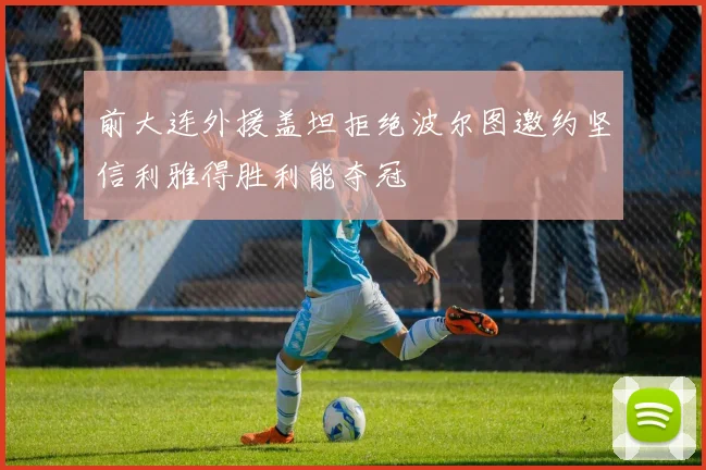 前大连外援盖坦拒绝波尔图邀约坚信利雅得胜利能夺冠